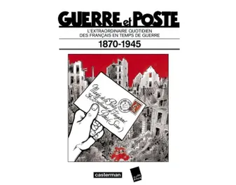 Guerre et Poste, L'extraordinaire quotidien des français en temps de guerre 1870-1945
