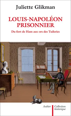 Louis-Napoléon prisonnier. Du fort de Ham aux ors des Tuileries