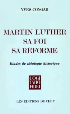 Martin Luther, sa foi, sa réforme, études de théologie historique