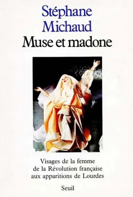 Muse et Madone. Visages de la femme de la Révolution française aux apparitions de Lourdes, visages de la femme de la Révolution française aux apparitions de Lourdes
