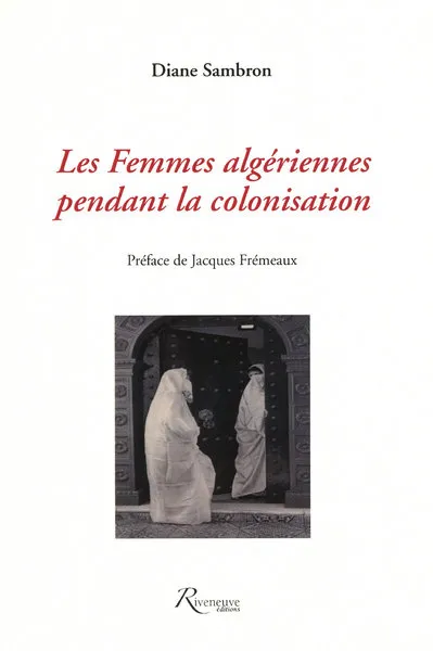 Livres Sciences Humaines et Sociales Actualités FEMMES ALGERIENNES PENDANT LA COLONISATION (LES) Diane Sambron