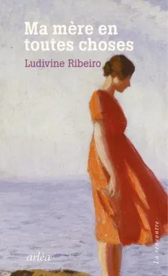 Livres Littérature et Essais littéraires Romans contemporains Francophones Ma mère en toutes choses Ludivine Ribeiro