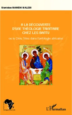 A la découverte d'une théologie trinitaire chez les Bantu, ou le Dieu Trine dans l'ontologie africaine