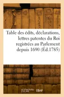 Table des édits, déclarations, lettres patentes du Roi registrées au Parlement depuis 1690
