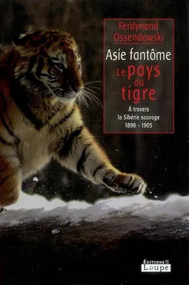 Asie fantôme, Le pays du tigre - A travers la Sibérie sauvage 1898-1905