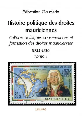 Histoire politique des droites mauriciennes cultures politiques conservatrices et formation des droites mauriciennes (1735 1810), Tome 1