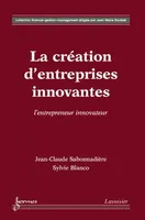 La création d'entreprises innovantes, l'entrepreneur innovateur