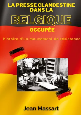 La Presse Clandestine dans la Belgique Occupée, Histoire d'un mouvement de résistance
