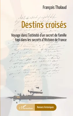 Destins croisés, Voyage dans l'intimité d'un secret de famille tapi dans les secrets d'Histoire de France