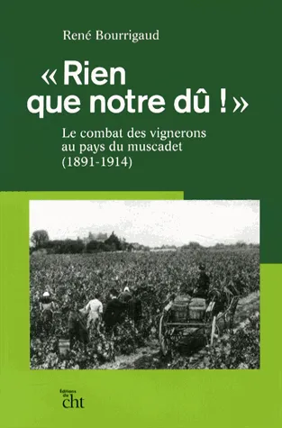 Livres Sciences Humaines et Sociales Sciences sociales "Rien que notre dû !" , Le combat des vignerons au pays du muscadet (1891-1914) René Bourrigaud