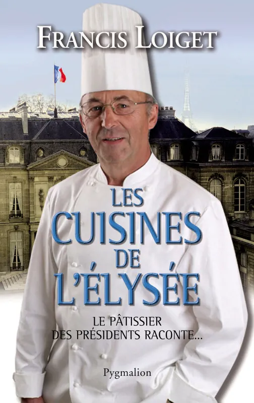 Les cuisines de l'Élysée. Le pâtissier des Présidents raconte... Francis Loiget