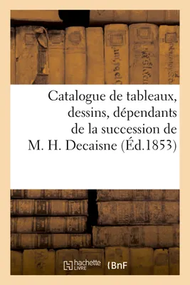 Catalogue de tableaux, dessins, dépendants de la succession de M. H. Decaisne