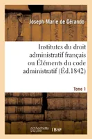 Institutes du droit administratif français ou Éléments du code administratif. Tome 1