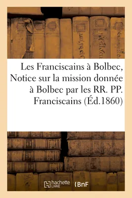 Les Franciscains à Bolbec, ou Notice sur la mission donnée à Bolbec par les RR. PP. Franciscains, à l'occasion du jubilé et du carême de 1858