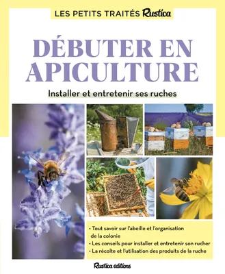 Le petit traité Rustica débuter en apiculture. Installer et entretenir ses ruches, Installer et entretenir ses ruches