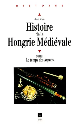 Histoire de la Hongrie médiévale. Tome I, Le temps des Arpads