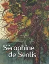 Séraphine de Senlis, [exposition, Paris, Fondation Dina Vierny-Musée Maillol, 1er octobre 2008-5 janvier 2009]