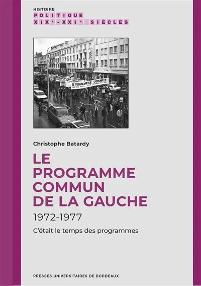 Livres Sciences Humaines et Sociales Sciences politiques Le programme commun de la gauche, 1972-1977, C'était le temps des programmes Christophe Batardy