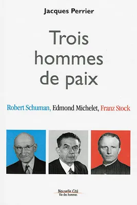 Trois hommes de paix , Robert Schuman, Edmond Michelet et Franz Stock