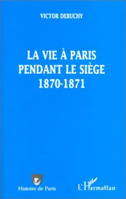 La vie à Paris pendant le Siège. 1870-1871.