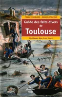 Guide du Toulouse des faits divers, du Moyen âge à nos jours