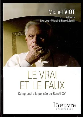 Le vrai et le faux / comprendre la pensée de Benoît XVI, comprendre la pensée de Benoît XVI