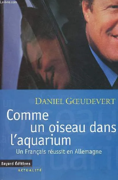 Livres Sciences Humaines et Sociales Sciences politiques Comme un oiseau dans l'aquarium un français réussit en Allemagne., un Français réussit en Allemagne Daniel Goeudevert