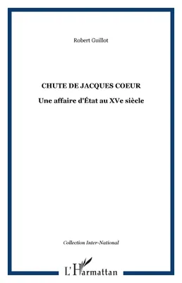 CHUTE DE JACQUES COEUR, Une affaire d'État au XVe siècle