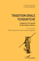 4, Tradition orale tchouktche, Imaginaire d'un peuple du Grand Nord sibérien - Tome quatrième : récits de guerres et de combats singuliers