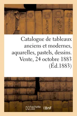 Catalogue de tableaux anciens et modernes, aquarelles, pastels, dessins. Vente, 24 octobre 1883
