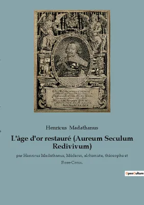 L'âge d'or restauré (Aureum Seculum Redivivum), par Henricus Madathanus, Médecin, alchimiste, théosophe et Rose-Croix.
