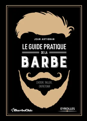 Le guide pratique de la barbe : choisir, tailler, entretenir, Choisir, tailler, entretenir.