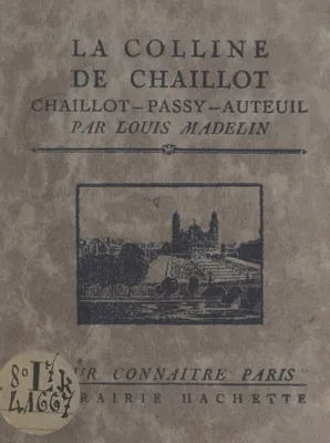 La colline de Chaillot (Chaillot - Passy - Auteuil), Avec 16 gravures hors texte d'après des documents anciens et modernes, un plan et un itinéraire