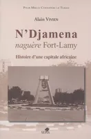 N'Djamena naguère Fort-Lamy: Histoire d'une capitale africaine, Naguère Fort-Lamy - Histoire d'une capitale africaine
