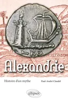 Alexandrie. Histoire d'un mythe