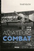 Les aviateurs au combat, 1914-1918 / entre privilèges et sacrifice