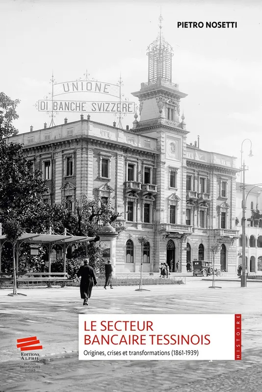 Le secteur bancaire tessinois, Origines, crises et transformations (1861-1939) Pietro Nosetti