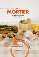 Tout mortier / 30 recettes originales d'ici et d'ailleurs : broyez, pilez et cuisinez !, 30 recettes originales d'ici et d'ailleurs