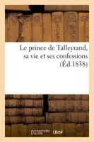 Le prince de Talleyrand, sa vie et ses confessions (Éd.1838)