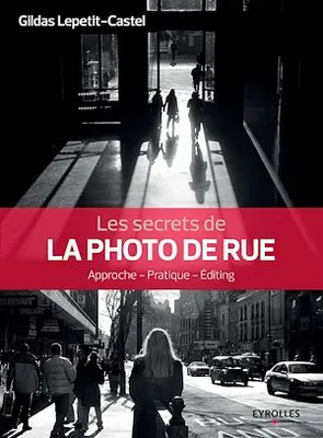Les secrets de la photo de rue, Approche - Pratique - Editing