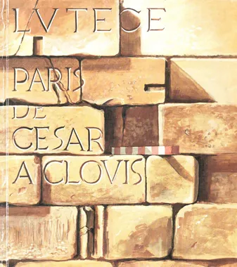 Lutèce: Paris de César à Clovis : Musée Carnavalet et Musée national des Thermes et de l'Hôtel de Cluny 3 mai 1984-printemps 1985, Paris de César à Clovis