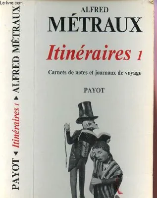 Itinéraires /Alfred Métraux, 1, 1935-1953, ITINERAIRES 1 - (1935-1953) / CARNETS DE NOTES ET JOURNAUX DE VOYAGE / compilation, introduction et notes par Andre-Marcel d'Ans.