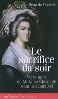 Le sacrifice du soir, vie et mort de Madame Élisabeth soeur de Louis XVI