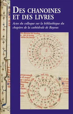 Des chanoines et des livres, Actes du colloque sur la bibliothèque du chapitre de la cathédrale de bayeux, les 7 et 8 novembre 2013 à bayeux