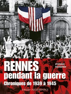 Rennes pendant la guerre - chroniques de 1939 à 1945, chroniques de 1939 à 1945