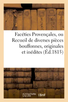 Faceties Provencales, ou Recueil de diversés pièces bouffones, originales et inédites, , en idiome Provençal, dont le manuscrit a été trouvé en 1796, sous les ruines de l'église des Ac...