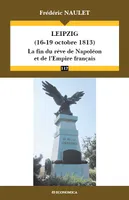 Leipzig, 16-19 octobre 1813 - la fin du rêve de Napoléon et de l'Empire français