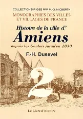 AMIENS II. HISTOIRE DE LA VILLE D'AMIENS DEPUIS LES GAULOIS JUSQU'EN 1830