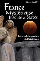 France mystérieuse, insolite et sacrée lieux de légendes et d'histoires, Lieux de légendes et d'histoires