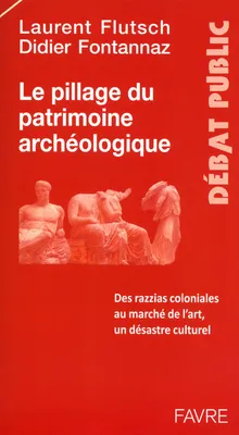 Le pillage du patrimoine archéologique - Des razzias coloniales au marché de l'art, désastre culture, des razzias coloniales au marché de l'art, un désastre culturel